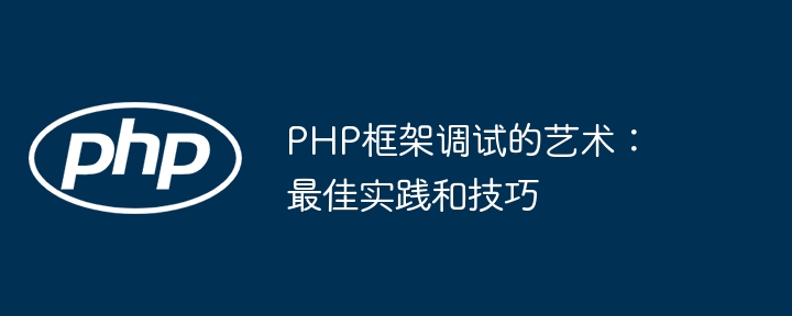 PHP框架调试的艺术：最佳实践和技巧