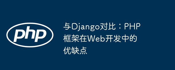 与Django对比：PHP框架在Web开发中的优缺点（优缺点.框架.开发.Django.PHP...）