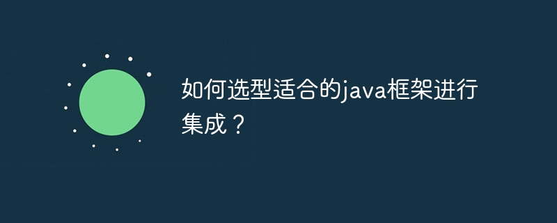 如何选型适合的java框架进行集成？（选型.框架.适合.集成.java...）