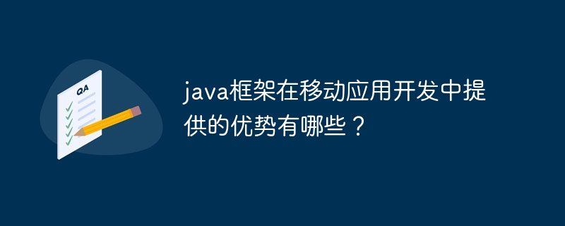 java框架在移动应用开发中提供的优势有哪些？（框架.优势.有哪些.开发.提供...）