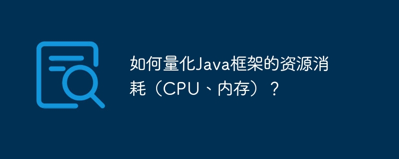 如何量化Java框架的资源消耗（CPU、内存）？（量化.消耗.框架.内存.资源...）