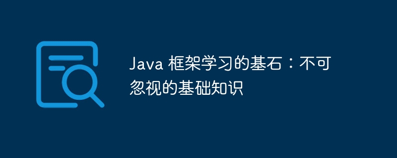 Java 框架学习的基石：不可忽视的基础知识