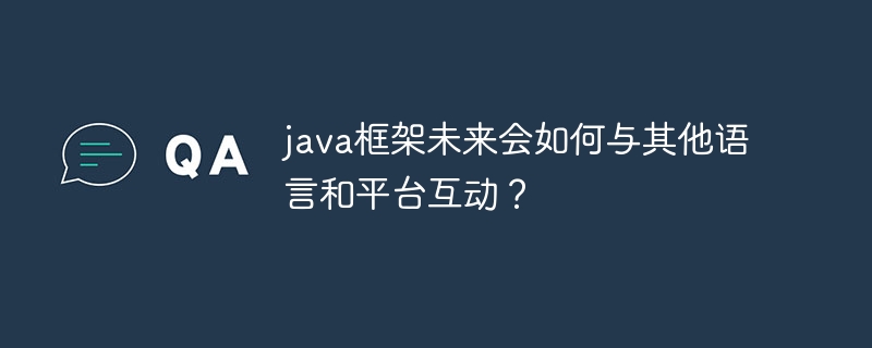 java框架未来会如何与其他语言和平台互动？（互动.框架.语言.未来.与其他...）