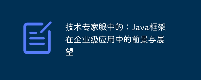 技术专家眼中的：Java框架在企业级应用中的前景与展望（企业级.展望.框架.前景.眼中...）