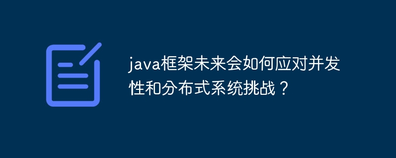 java框架未来会如何应对并发性和分布式系统挑战？（分布式.如何应对.框架.挑战.未来...）