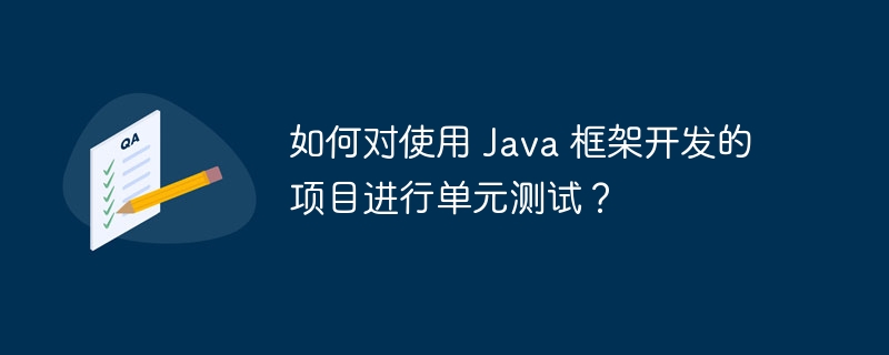 如何对使用 Java 框架开发的项目进行单元测试？（框架.单元测试.项目.开发.Java...）