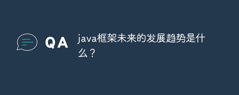 java框架未来的发展趋势是什么？（发展趋势.框架.未来.java...）