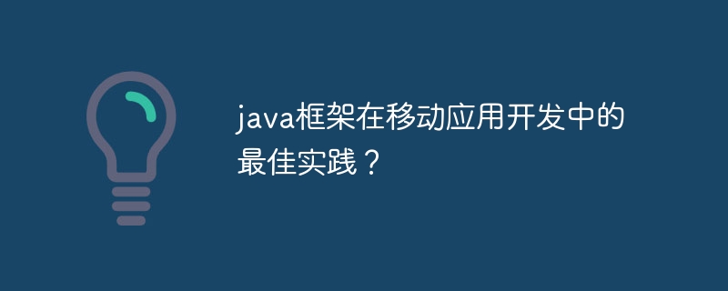 java框架在移动应用开发中的最佳实践？（框架.实践.开发.java...）