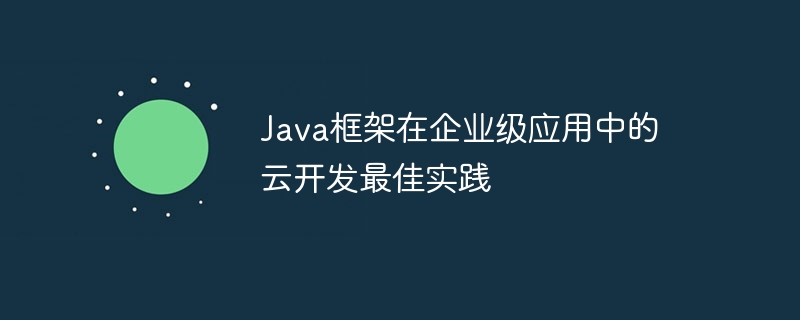 Java框架在企业级应用中的云开发最佳实践（企业级.框架.实践.开发.Java...）