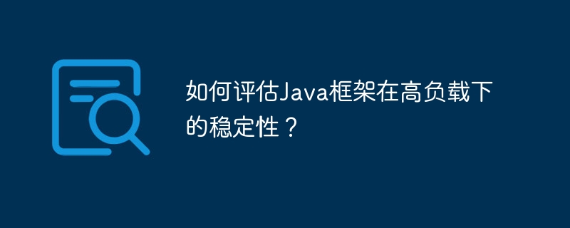 如何评估Java框架在高负载下的稳定性？（负载.稳定性.框架.评估.Java...）