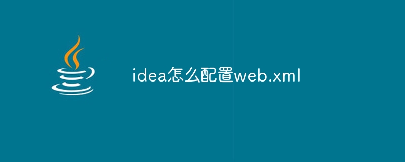 idea怎么配置web.xml（配置.idea.xml.web...）