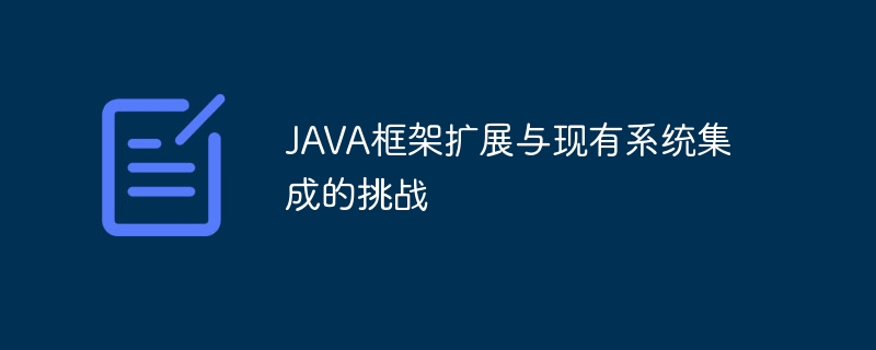 JAVA框架扩展与现有系统集成的挑战（系统集成.框架.扩展.现有.挑战...）