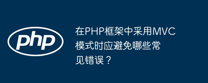 在PHP框架中采用MVC模式时应避免哪些常见错误？（时应.框架.采用.错误.常见...）