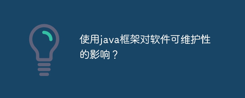 使用java框架对软件可维护性的影响？（可维护性.框架.影响.软件.java...）