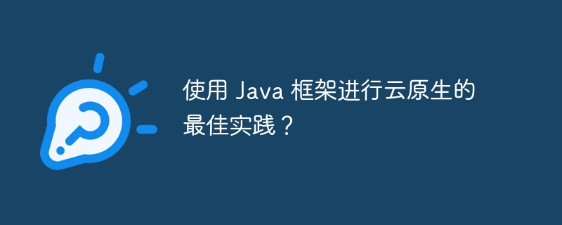 使用 Java 框架进行云原生的最佳实践？（框架.实践.Java...）