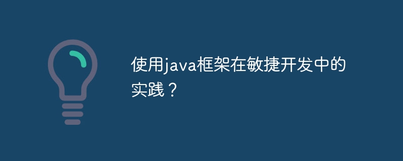 使用java框架在敏捷开发中的实践？（敏捷.框架.实践.开发.java...）