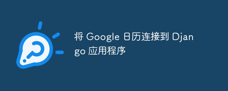 将 Google 日历连接到 Django 应用程序（连接到.应用程序.日历.Google.Django...）