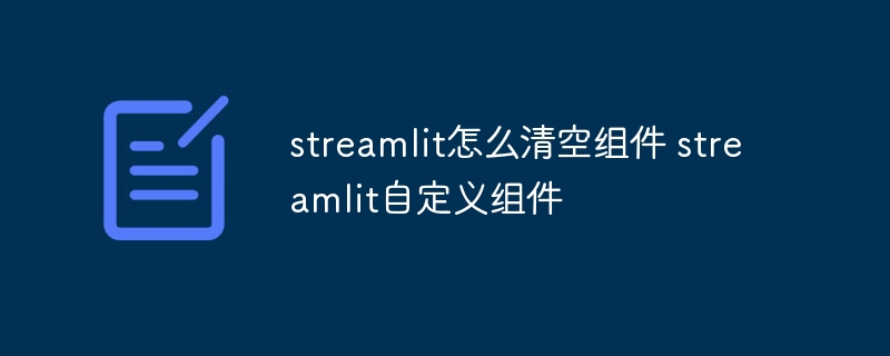 streamlit怎么清空组件 streamlit自定义组件（组件.自定义.清空.streamlit...）