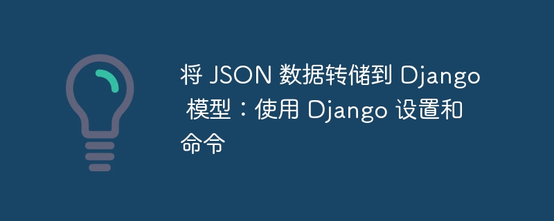 将 JSON 数据转储到 Django 模型：使用 Django 设置和命令（模型.命令.设置.数据.JSON...）