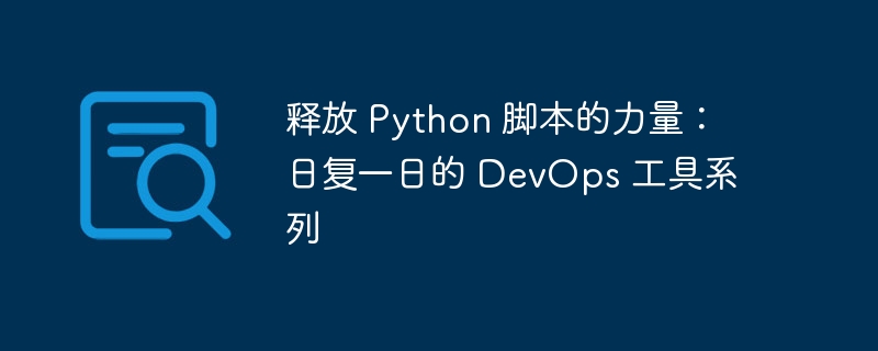 释放 Python 脚本的力量：日复一日的 DevOps 工具系列（脚本.释放.力量.工具.系列...）