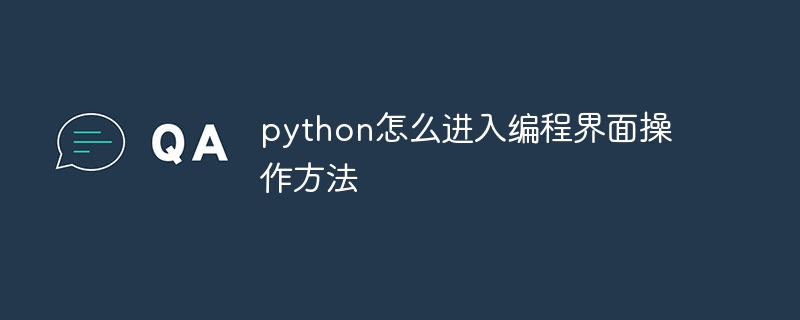 python怎么进入编程界面操作方法（操作方法.界面.编程.python...）