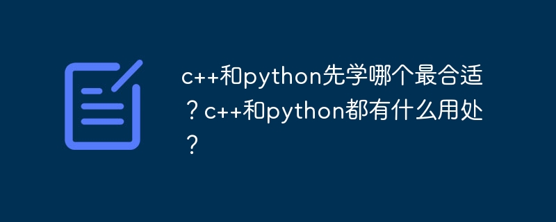 c++和python先学哪个最合适？c++和python都有什么用处？（都有.用处.最合适.python...）