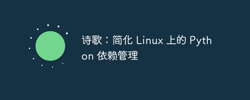 诗歌：简化 Linux 上的 Python 依赖管理（简化.诗歌.依赖.管理.Linux...）