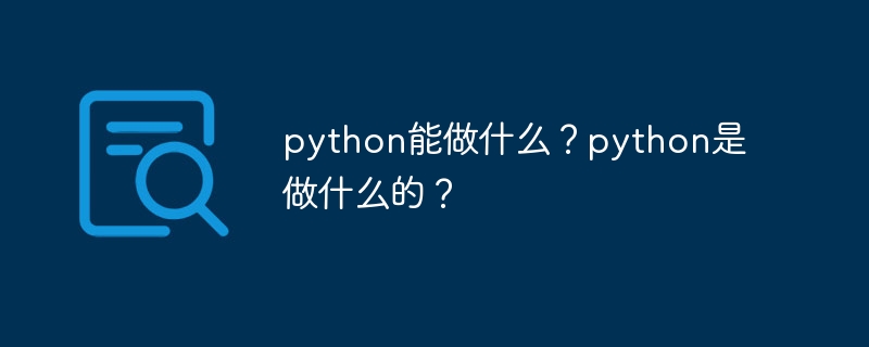 python能做什么？python是做什么的？（做什么.能做什么.python...）