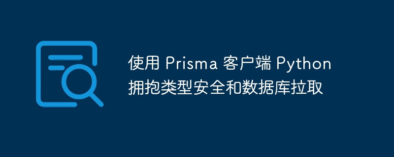 使用 Prisma 客户端 Python 拥抱类型安全和数据库拉取（客户端.拥抱.类型.数据库.Prisma...）