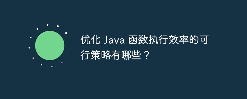 优化 Java 函数执行效率的可行策略有哪些？（函数.可行.效率.优化.执行...）