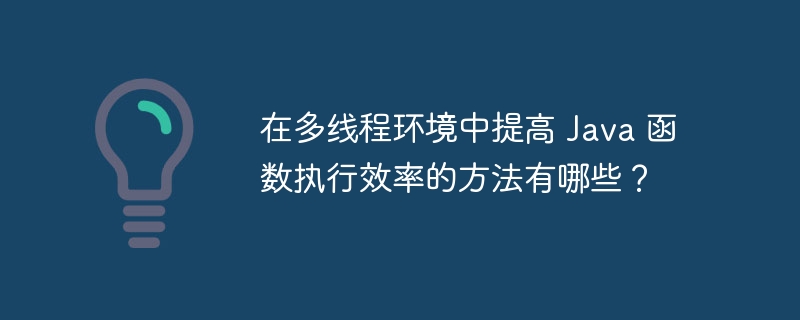 在多线程环境中提高 Java 函数执行效率的方法有哪些？（多线程.函数.效率.执行.提高...）