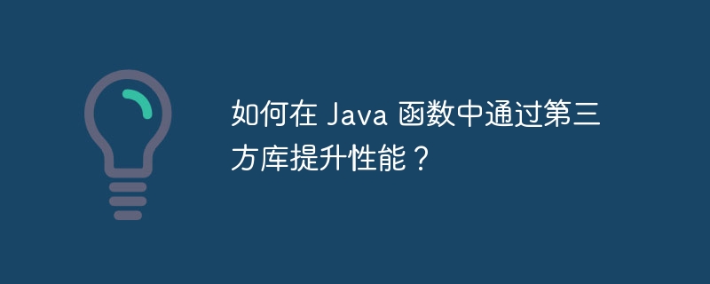 如何在 Java 函数中通过第三方库提升性能？（第三方.函数.性能.提升.如何在...）