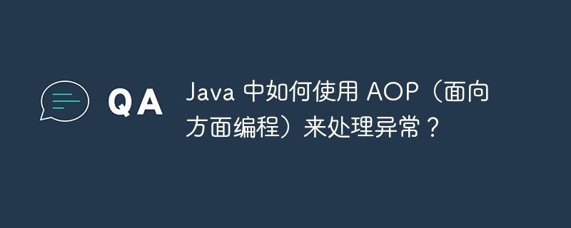 Java 中如何使用 AOP（面向方面编程）来处理异常？（如何使用.异常.面向.编程.Java...）