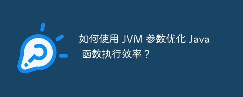 如何使用 JVM 参数优化 Java 函数执行效率？（如何使用.函数.效率.优化.执行...）