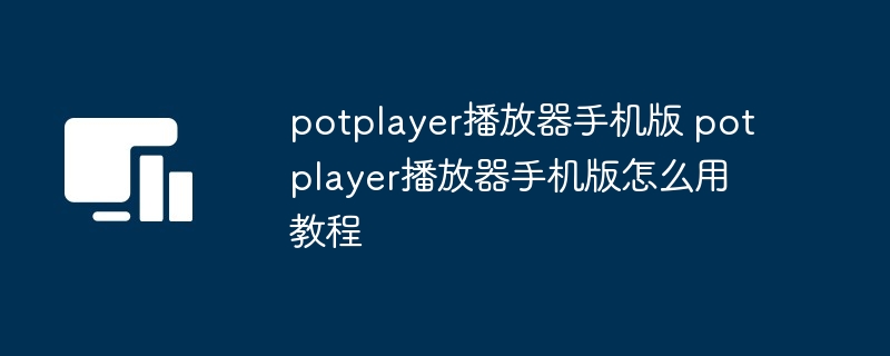 potplayer播放器手机版 potplayer播放器手机版怎么用教程