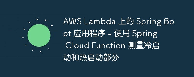 AWS Lambda 上的 Spring Boot 应用程序 - 使用 Spring Cloud Function 测量冷启动和热启动部分（应用程序.测量.启动.冷启动.Spring...）