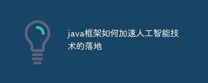 java框架如何加速人工智能技术的落地（人工智能.落地.框架.加速.技术...）