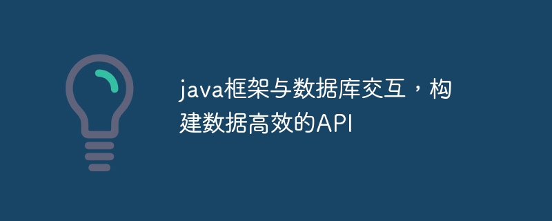 java框架与数据库交互，构建数据高效的API（高效.交互.框架.构建.数据库...）