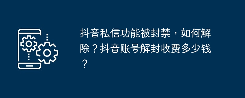 抖音私信功能被封禁，如何解除？抖音账号解封收费多少钱？