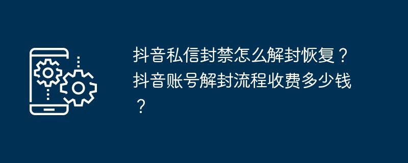 抖音私信封禁怎么解封恢复？抖音账号解封流程收费多少钱？