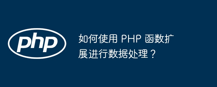 如何使用 PHP 函数扩展进行数据处理？