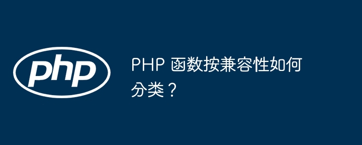 PHP 函数按兼容性如何分类？（兼容性.函数.分类.PHP...）