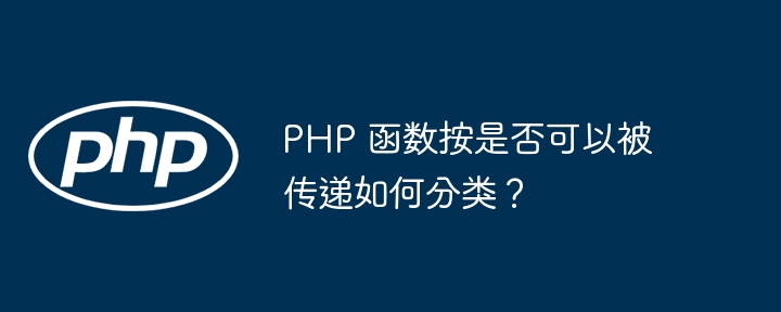 PHP 函数按是否可以被传递如何分类？（函数.传递.分类.PHP...）