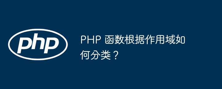 PHP 函数根据作用域如何分类？（函数.作用.分类.PHP...）