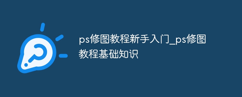 ps修图教程新手入门_ps修图教程基础知识（教程.基础知识.新手入门.ps._ps...）