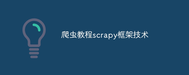 爬虫教程scrapy框架技术（爬虫.框架.教程.技术.scrapy...）