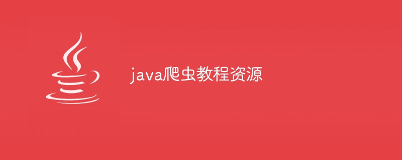 java爬虫教程资源（爬虫.教程.资源.java...）