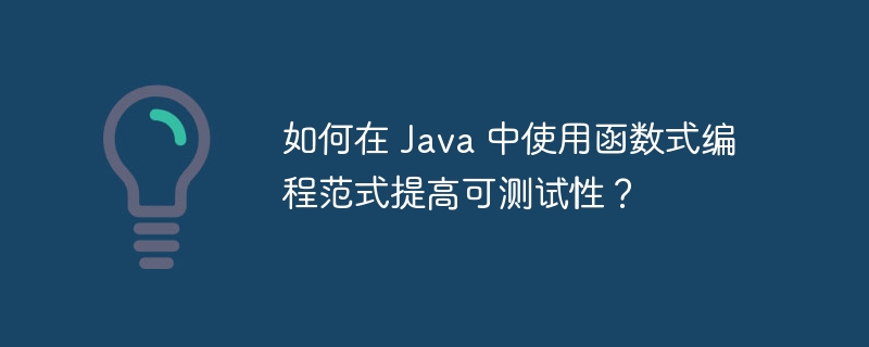 如何在 Java 中使用函数式编程范式提高可测试性？（范式.函数.编程.提高.测试...）