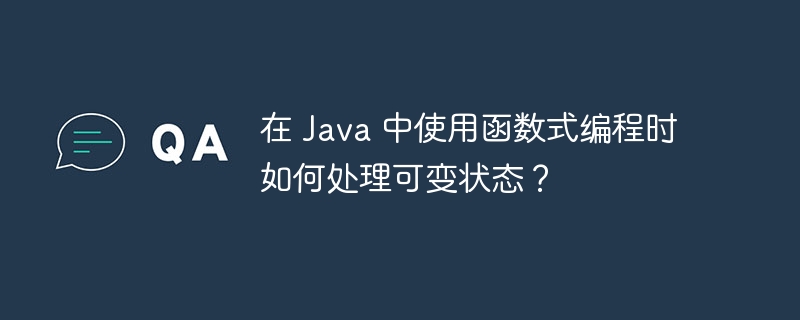 在 Java 中使用函数式编程时如何处理可变状态？（可变.如何处理.函数.状态.编程...）