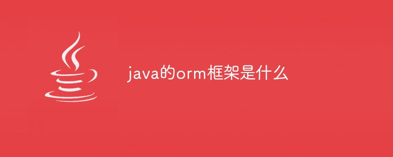 java的orm框架是什么（框架.java.orm...）